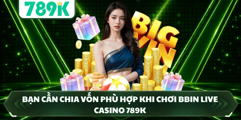 Bạn cần chia vốn phù hợp khi chơi BBIN Live Casino 789K