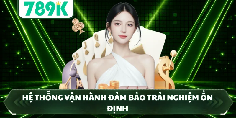 Hệ thống vận hành đảm bảo trải nghiệm ổn định