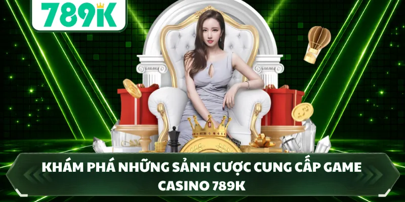Khám phá những sảnh cược cung cấp game casino 789K