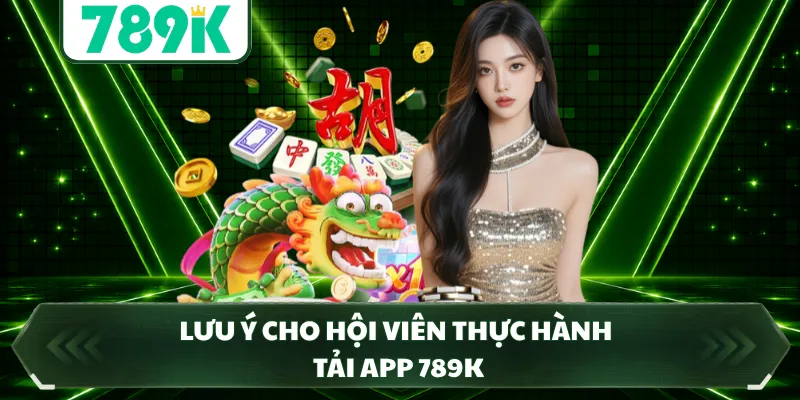 Lưu ý cho hội viên thực hành tải app 789K